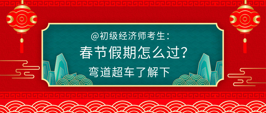 @初级经济师考生：春节假期怎么过？弯道超车了解下