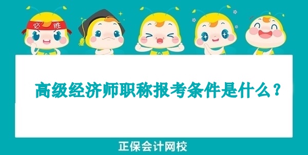 高级经济师职称报考条件是什么? 高级经济师职称报考条件是什么?
