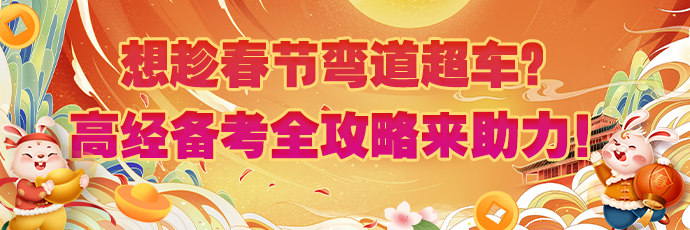 想趁春节弯道超车？高级经济师备考全攻略来助力！