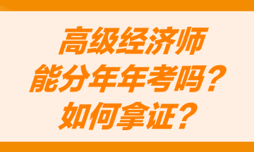 高级经济师能分两年考吗?怎么才能获得高级经济师职称证书? 高级经济师能分两年考吗?怎么才能获得高级经济师职称证书?