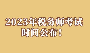 2023年税务师考试时间公布! 2023年税务师考试时间公布!