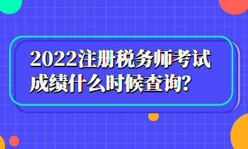 2022注册税务师考试成绩什么时候查询？