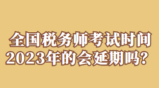 全国税务师考试时间2023年的会延期吗? 全国税务师考试时间2023年的会延期吗?