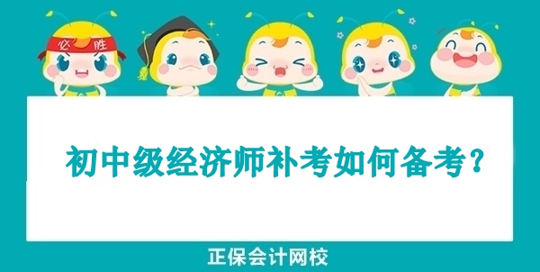 初中级经济师补考如何备考? 初中级经济师补考如何备考?