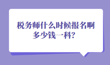 税务师什么时候报名啊多少钱一科? 税务师什么时候报名啊多少钱一科?
