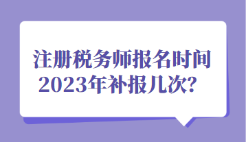 注册税务师报名时间2023年补报几次？