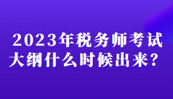 2023年税务师考试大纲什么时候出来? 2023年税务师考试大纲什么时候出来?