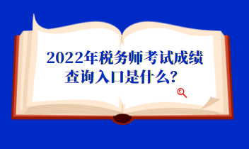 2022年税务师考试成绩查询入口是什么? 2022年税务师考试成绩查询入口是什么?