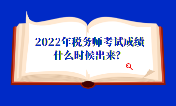 2022年税务师考试成绩什么时候出来？