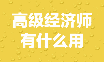 高级经济师有什么用? 高级经济师有什么用?