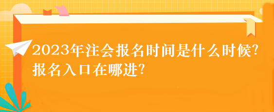 2023年注会报名时间是什么时候?报名入口在哪进? 2023年注会报名时间是什么时候?报名入口在哪进?