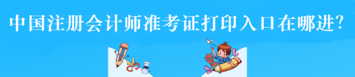 中国注册会计师准考证打印入口在哪进？