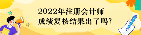 2022年注册会计师成绩复核结果出了吗？