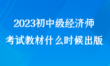 2023初中级经济师考试教材什么时候出版