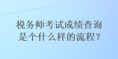 税务师考试成绩查询是个什么样的流程? 税务师考试成绩查询是个什么样的流程?