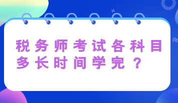 税务师考试各科目多长时间学完? 税务师考试各科目多长时间学完?