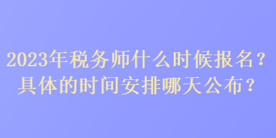 2023年税务师什么时候报名？具体的时间安排哪天公布？
