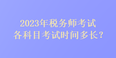 2023年税务师考试各科目考试时间多长？