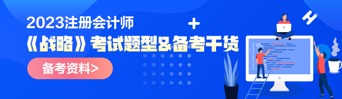 2023年注会《战略》考试题型&备考干货 2023年注会《战略》考试题型&备考干货