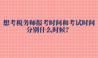 想考税务师报考时间和考试时间分别什么时候? 想考税务师报考时间和考试时间分别什么时候?
