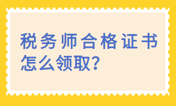 税务师合格证书怎么领取? 税务师合格证书怎么领取?