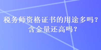 税务师资格证书的用途多吗？含金量还高吗？