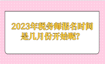 2023年税务师报名时间是几月份开始呢？
