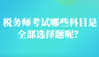 税务师考试哪些科目是全部选择题呢？