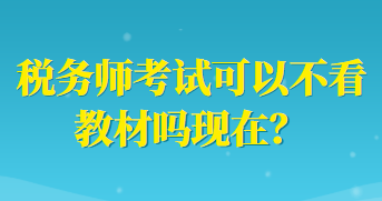 税务师考试可以不看教材吗现在? 税务师考试可以不看教材吗现在?