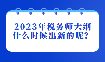 2023年税务师大纲什么时候出新的呢？