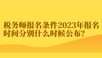 税务师报名条件2023年报名时间分别什么时候公布? 税务师报名条件2023年报名时间分别什么时候公布?