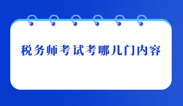 税务师考试考哪几门内容 税务师考试考哪几门内容