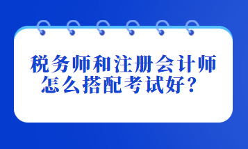 税务师和注册会计师怎么搭配考试好？