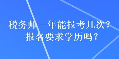 税务师一年能报考几次？报名要求学历吗？