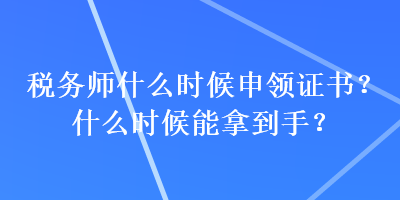 税务师什么时候申领证书？什么时候能拿到手？