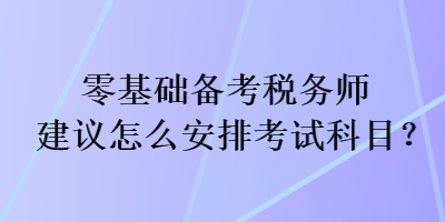 零基础备考税务师建议怎么安排考试科目？