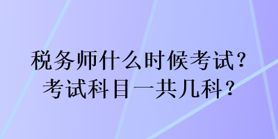 税务师什么时候考试？考试科目一共几科？