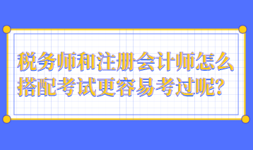 税务师和注册会计师怎么搭配考试更容易考过呢? 税务师和注册会计师怎么搭配考试更容易考过呢?