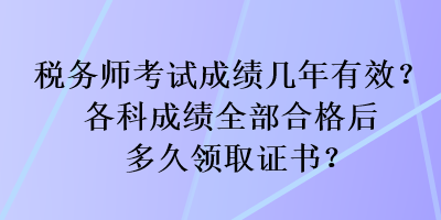 税务师考试成绩几年有效?各科成绩全部合格后多久领取证书? 税务师考试成绩几年有效?各科成绩全部合格后多久领取证书?