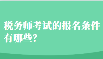 税务师考试的报名条件有哪些? 税务师考试的报名条件有哪些?