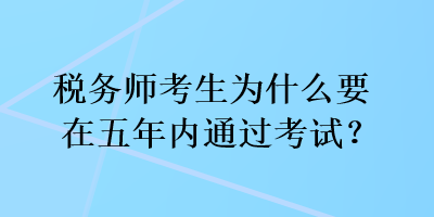 税务师考生为什么要在五年内通过考试？