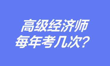 高级经济师每年考几次? 高级经济师每年考几次?