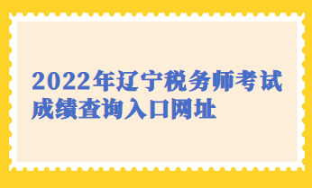 2022年辽宁税务师考试成绩查询入口网址