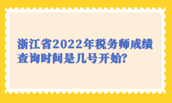 浙江省2022年税务师成绩查询时间是几号开始? 浙江省2022年税务师成绩查询时间是几号开始?