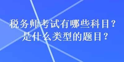 税务师考试有哪些科目？是什么类型的题目？