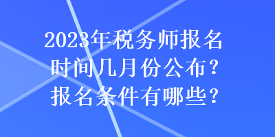 2023年税务师报名时间几月份公布?报名条件有哪些? 2023年税务师报名时间几月份公布?报名条件有哪些?