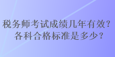 税务师考试成绩几年有效？各科合格标准是多少？