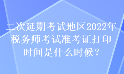 二次延期考试地区2022年税务师考试准考证打印时间是什么时候? 二次延期考试地区2022年税务师考试准考证打印时间是什么时候?