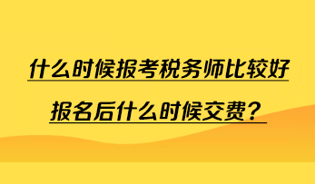 什么时候报考税务师比较好报名后什么时候交费? 什么时候报考税务师比较好报名后什么时候交费?