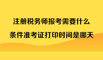 注册税务师报考需要什么条件准考证打印时间是哪天